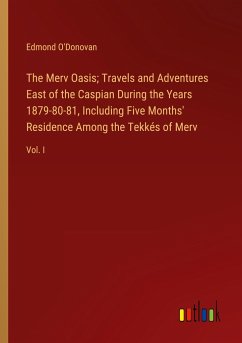The Merv Oasis; Travels and Adventures East of the Caspian During the Years 1879-80-81, Including Five Months' Residence Among the Tekkés of Merv - O'Donovan, Edmond