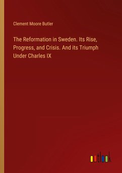 The Reformation in Sweden. Its Rise, Progress, and Crisis. And its Triumph Under Charles IX - Butler, Clement Moore