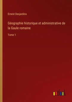 Géographie historique et administrative de la Gaule romaine - Desjardins, Ernest