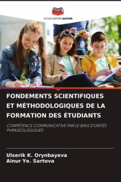 FONDEMENTS SCIENTIFIQUES ET MÉTHODOLOGIQUES DE LA FORMATION DES ÉTUDIANTS - Orynbayeva, Ulserik K.;Sartova, Ainur Ye.