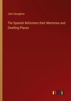 The Spanish Reformers their Memories and Dwelling-Places - Stoughton, John