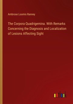 The Corpora Quadrigemina. With Remarks Concerning the Diagnosis and Localization of Lesions Affecting Sight - Ranney, Ambrose Loomis