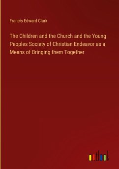 The Children and the Church and the Young Peoples Society of Christian Endeavor as a Means of Bringing them Together