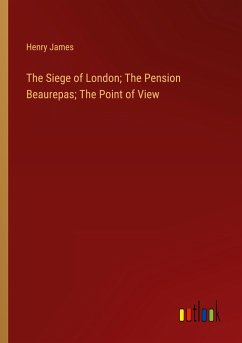 The Siege of London; The Pension Beaurepas; The Point of View - James, Henry