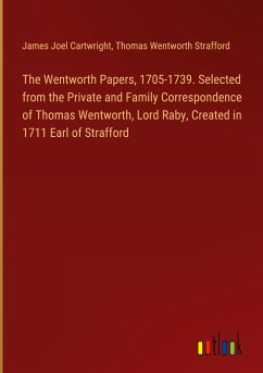 The Wentworth Papers, 1705-1739. Selected from the Private and Family Correspondence of Thomas Wentworth, Lord Raby, Created in 1711 Earl of Strafford - Cartwright, James Joel; Strafford, Thomas Wentworth