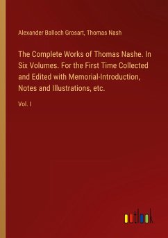 The Complete Works of Thomas Nashe. In Six Volumes. For the First Time Collected and Edited with Memorial-Introduction, Notes and Illustrations, etc. - Grosart, Alexander Balloch; Nash, Thomas