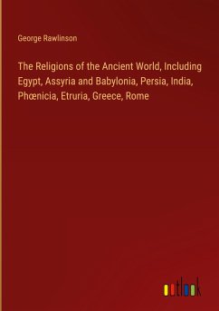 The Religions of the Ancient World, Including Egypt, Assyria and Babylonia, Persia, India, Ph¿nicia, Etruria, Greece, Rome - Rawlinson, George