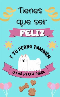 Cover Tienes que ser feliz (y tu perro, también) (eBook, ePUB)