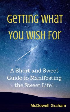 Getting What You Wish For: A Short and Sweet Guide to Manifesting the Sweet Life! (eBook, ePUB) - Graham, McDowell