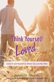 Think Yourself Loved, Learn To Love Yourself So Others Can Love You More (eBook, ePUB)