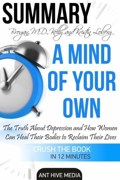 Kelly Brogan, MD and Kristin Loberg's A Mind of Your Own: The Truth About Depression and How Women Can Heal Their Bodies to Reclaim Their Lives   Summary (eBook, ePUB) - AntHiveMedia