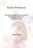 Toxic Protocol - The Unmonitored Enforcement of Psychiatric Medication upon the Elderly (eBook, ePUB)