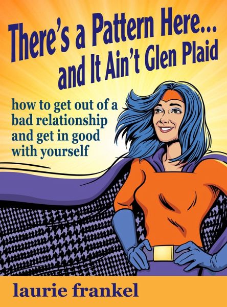 There's a Pattern Here & It Ain't Glen Plaid (How to Get Out of a Bad Relationship and Get in Good with Yourself) (eBook, ePUB) There's a Pattern Here & It Ain't Glen Plaid (How to Get Out of a Bad Relationship and Get in Good with Yourself) (eBook, ePUB)