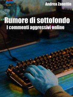 Rumore di sottofondo: i commenti aggressivi online (eBook, ePUB) - Zanettin, Andrea