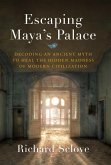 Escaping Maya's Palace: Decoding an Ancient Myth to Heal the Hidden Madness of Modern Civilization (eBook, ePUB)