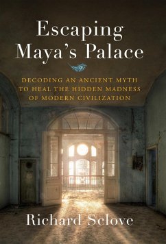 Escaping Maya's Palace: Decoding an Ancient Myth to Heal the Hidden Madness of Modern Civilization (eBook, ePUB) - Sclove, Richard