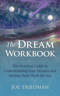 The Dream Workboook: The Practical Guide to Understanding Your Dreams and Having Them Work for You (eBook, ePUB) - Friedman, Joe