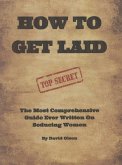 How To Get Laid: The Most Comprehensive Guide Ever Written On Seducing Women (eBook, ePUB)