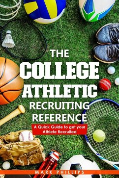 The College Athletic Recruiting Reference: A Quick Guide to Get Your Athlete Recruited (eBook, ePUB) - Phillips, Mark