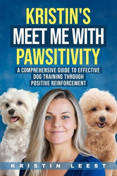 Kristin's Meet Me with Pawsitivity: A Comprehensive Guide to Effective Dog Training Through Positive Reinforcement (eBook, ePUB) - Leest, Kristin