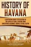 History of Havana: A Captivating Guide to the History of the Capital of Cuba, Starting from Christopher Columbus' Arrival to Fidel Castro (eBook, ePUB)