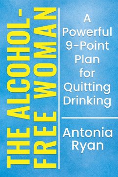 The Alcohol-Free Woman: A Powerful 9-Point Plan for Quitting Drinking. (Stop Drinking Books) (eBook, ePUB) - Ryan, Antonia