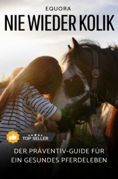 Nie Wieder Kolik: Der Präventiv-Guide für ein gesundes Pferdeleben - Heine, Gina