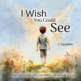 I Wish You Could See - A Must-Have Book for Every Child Who Has Lost Someone They Love I Wish You Could See - A Must-Have Book for Every Child Who Has Lost Someone They Love