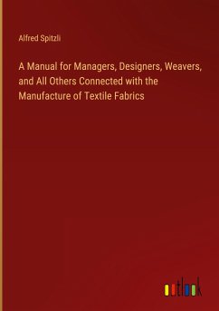 A Manual for Managers, Designers, Weavers, and All Others Connected with the Manufacture of Textile Fabrics - Spitzli, Alfred