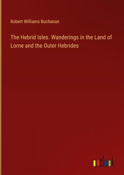 The Hebrid Isles. Wanderings in the Land of Lorne and the Outer Hebrides