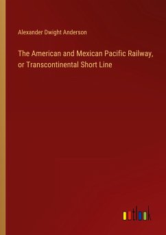 The American and Mexican Pacific Railway, or Transcontinental Short Line - Anderson, Alexander Dwight