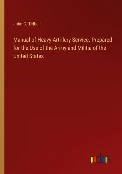 Manual of Heavy Artillery Service. Prepared for the Use of the Army and Militia of the United States - Tidball, John C.