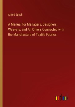 A Manual for Managers, Designers, Weavers, and All Others Connected with the Manufacture of Textile Fabrics
