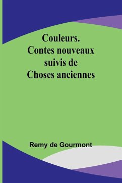 Couleurs. Contes nouveaux; suivis de Choses anciennes - Gourmont, Remy De