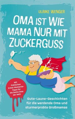 Oma ist wie Mama, nur mit Zuckerguss   Gute-Laune-Geschichten für die werdende Oma und sturmerprobte Großmamas   - Wenger, Ulrike