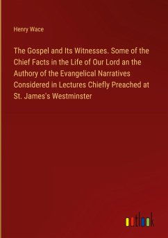 The Gospel and Its Witnesses. Some of the Chief Facts in the Life of Our Lord an the Authory of the Evangelical Narratives Considered in Lectures Chiefly Preached at St. James's Westminster