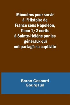 Mémoires pour servir à l'Histoire de France sous Napoléon, Tome 1/2 écrits à Sainte-Hélène par les généraux qui ont partagé sa captivité - Gourgaud, Baron Gaspard