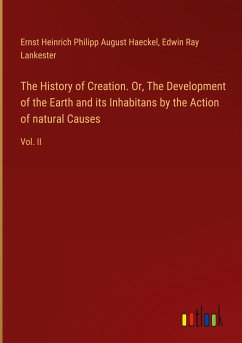 The History of Creation. Or, The Development of the Earth and its Inhabitans by the Action of natural Causes - Haeckel, Ernst Heinrich Philipp August; Lankester, Edwin Ray