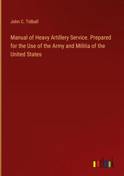 Manual of Heavy Artillery Service. Prepared for the Use of the Army and Militia of the United States - Tidball, John C.