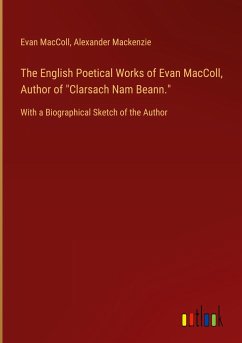 The English Poetical Works of Evan MacColl, Author of &quote;Clarsach Nam Beann.&quote;