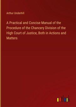 A Practical and Concise Manual of the Procedure of the Chancery Division of the High Court of Justice, Both in Actions and Matters - Underhill, Arthur