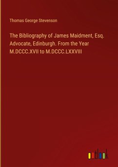 The Bibliography of James Maidment, Esq. Advocate, Edinburgh. From the Year M.DCCC.XVII to M.DCCC.LXXVIII - Stevenson, Thomas George