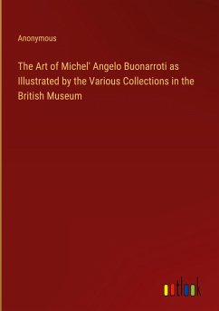 The Art of Michel' Angelo Buonarroti as Illustrated by the Various Collections in the British Museum - Anonymous
