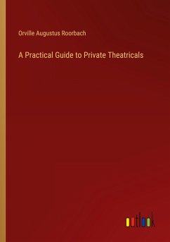 A Practical Guide to Private Theatricals - Roorbach, Orville Augustus
