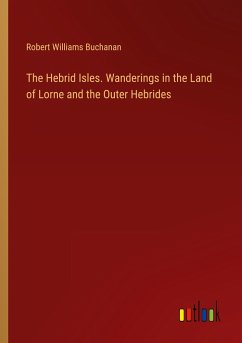 The Hebrid Isles. Wanderings in the Land of Lorne and the Outer Hebrides - Buchanan, Robert Williams