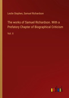 The works of Samuel Richardson. With a Prefatory Chapter of Biographical Criticism - Stephen, Leslie; Richardson, Samuel