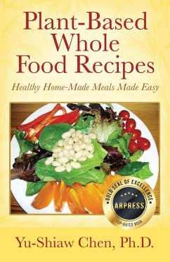 Plant-Based Whole Food Recipes Healthy Homemade Meals Made Easy - Chen, Ph. D Yu-Shiaw