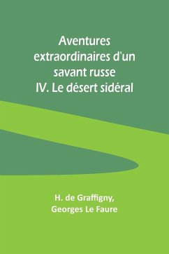 Aventures extraordinaires d'un savant russe; IV. Le désert sidéral - Faure, Georges Le; Graffigny, H. De
