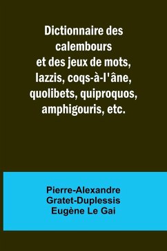Dictionnaire des calembours et des jeux de mots, lazzis, coqs-à-l'âne, quolibets, quiproquos, amphigouris, etc. - Gai, Pierre-Alexandre Gratet-Duplessis