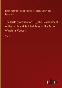 The History of Creation. Or, The Development of the Earth and its Inhabitans by the Action of natural Causes